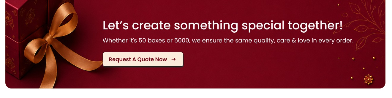 Let's create something special together — whether it's 50 boxes or 5000, the same quality, care & love in every order
